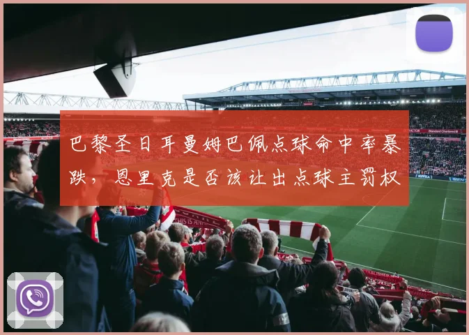 巴黎圣日耳曼姆巴佩点球命中率暴跌，恩里克是否该让出点球主罚权？