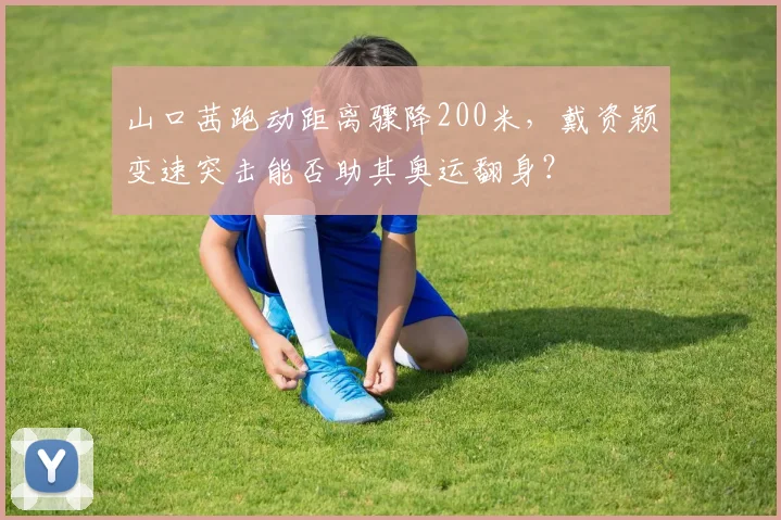 山口茜跑动距离骤降200米，戴资颖变速突击能否助其奥运翻身？